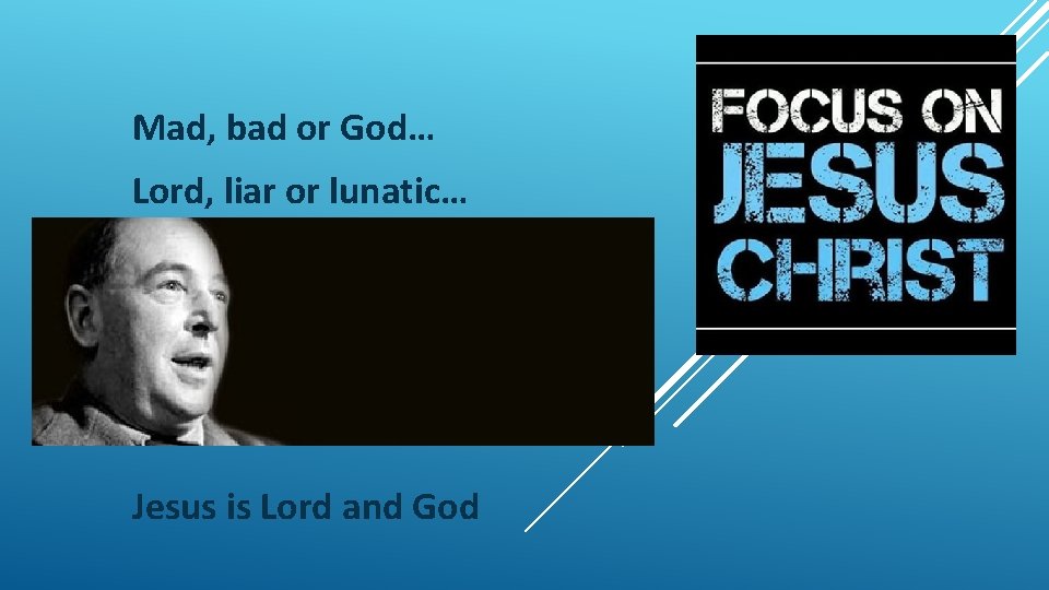 Mad, bad or God… Lord, liar or lunatic… Jesus is Lord and God 