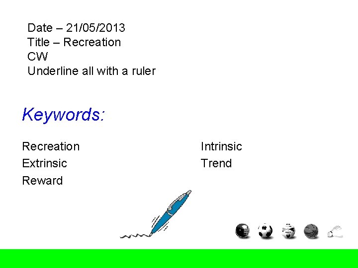 Date – 21/05/2013 Title – Recreation CW Underline all with a ruler Keywords: Recreation Date – 21/05/2013 Title – Recreation CW Underline all with a ruler Keywords: Recreation