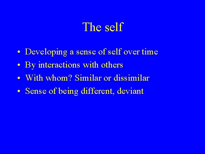 The self • • Developing a sense of self over time By interactions with