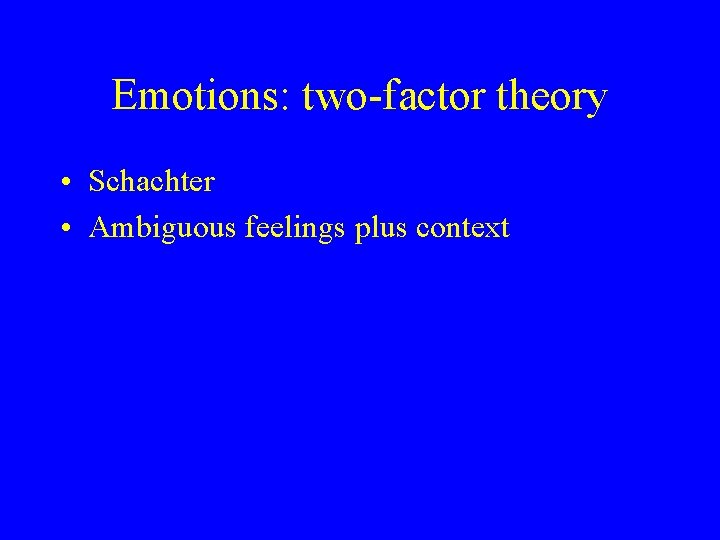 Emotions: two-factor theory • Schachter • Ambiguous feelings plus context 