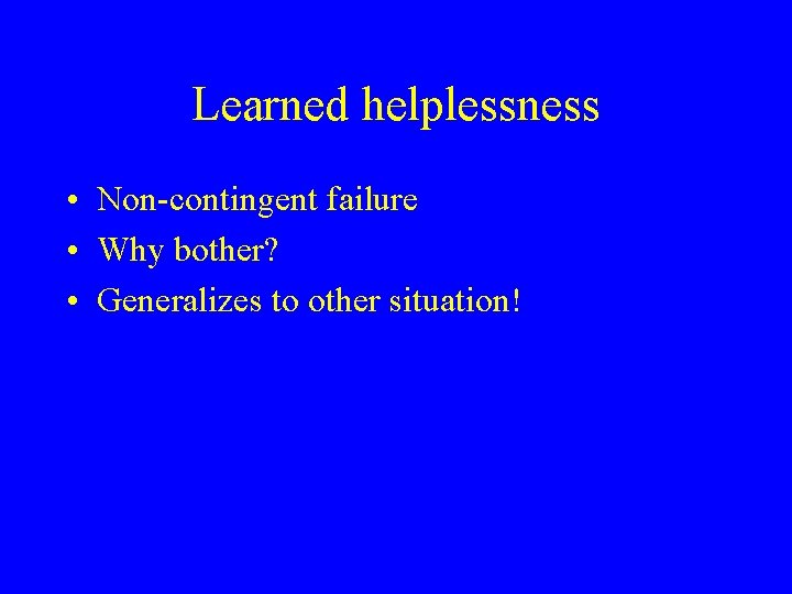 Learned helplessness • Non-contingent failure • Why bother? • Generalizes to other situation! 