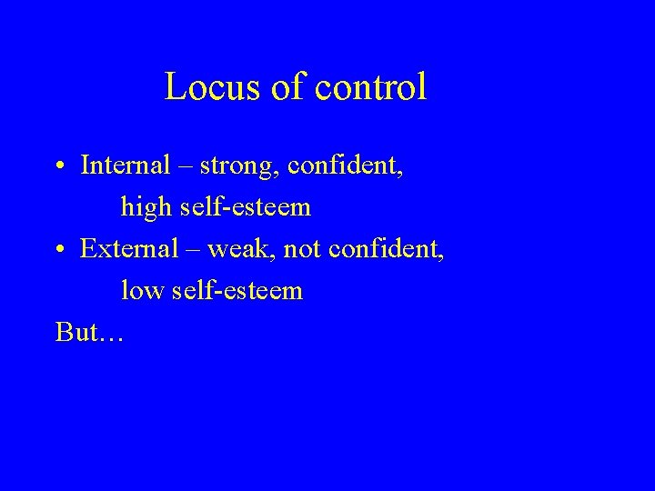 Locus of control • Internal – strong, confident, high self-esteem • External – weak,