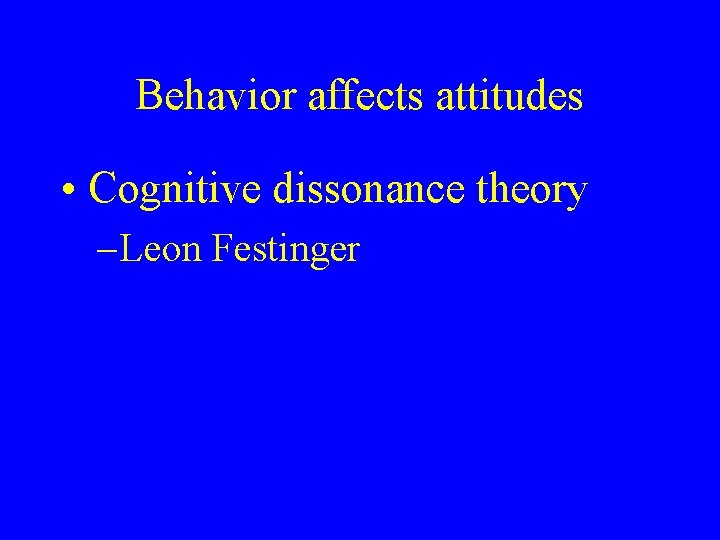 Behavior affects attitudes • Cognitive dissonance theory – Leon Festinger 