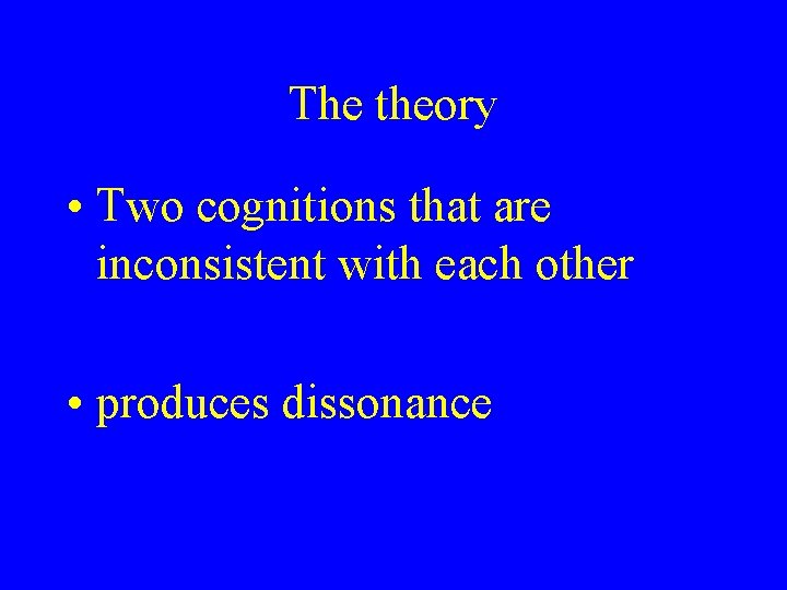 The theory • Two cognitions that are inconsistent with each other • produces dissonance