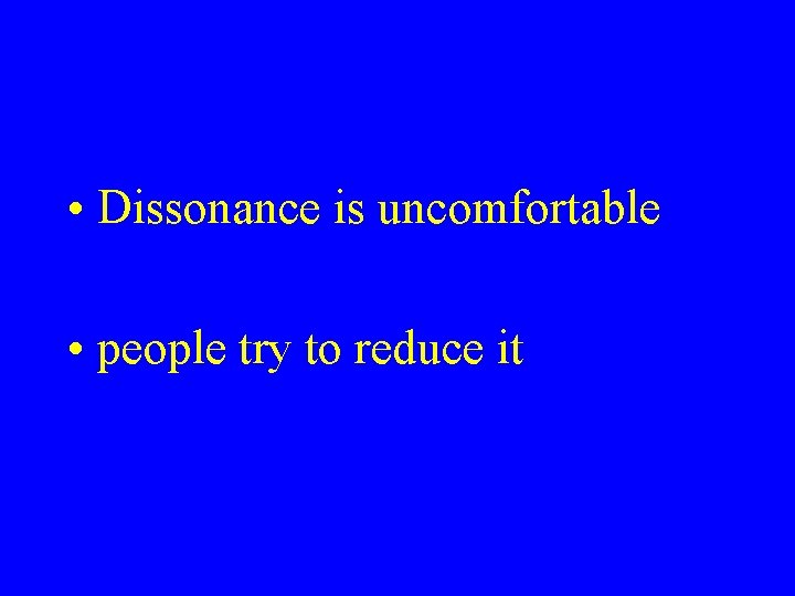  • Dissonance is uncomfortable • people try to reduce it 