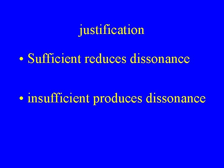 justification • Sufficient reduces dissonance • insufficient produces dissonance 