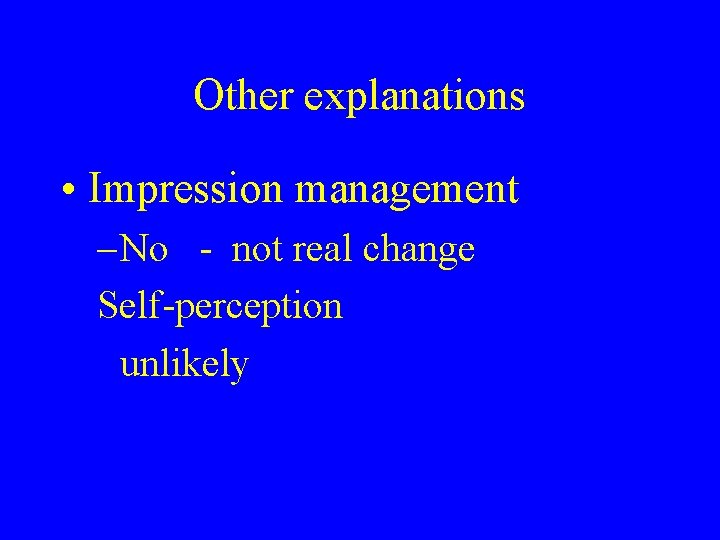Other explanations • Impression management – No - not real change Self-perception unlikely 