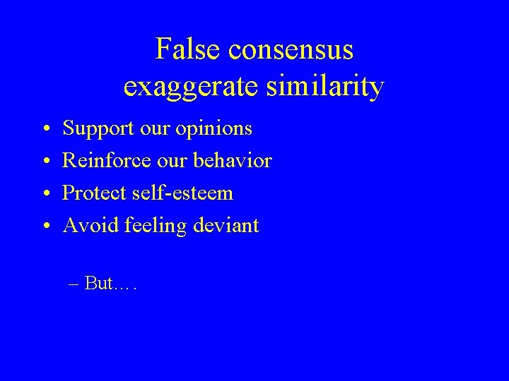 False consensus exaggerate similarity • • Support our opinions Reinforce our behavior Protect self-esteem