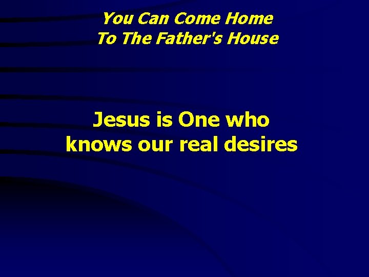 You Can Come Home To The Father's House Jesus is One who knows our