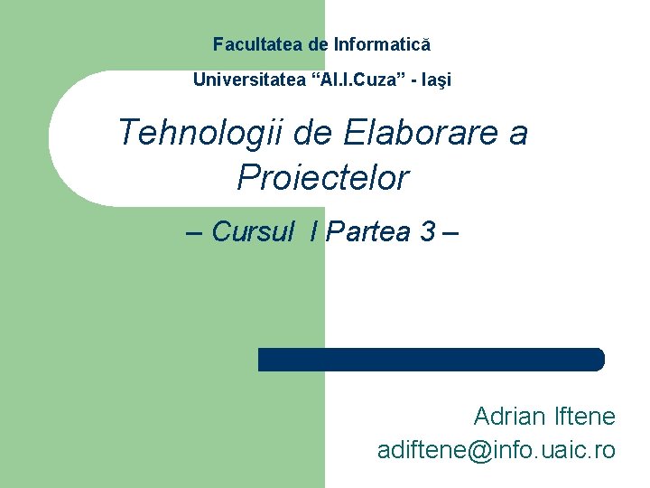 Facultatea de Informatică Universitatea “Al. I. Cuza” - Iaşi Tehnologii de Elaborare a Proiectelor