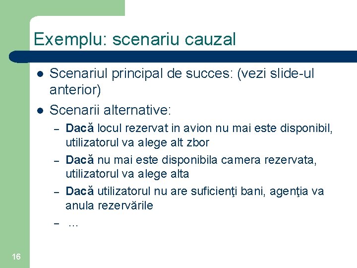 Exemplu: scenariu cauzal l l Scenariul principal de succes: (vezi slide-ul anterior) Scenarii alternative: