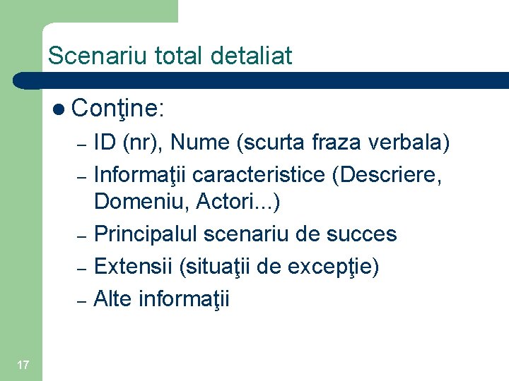 Scenariu total detaliat l Conţine: ID (nr), Nume (scurta fraza verbala) – Informaţii caracteristice