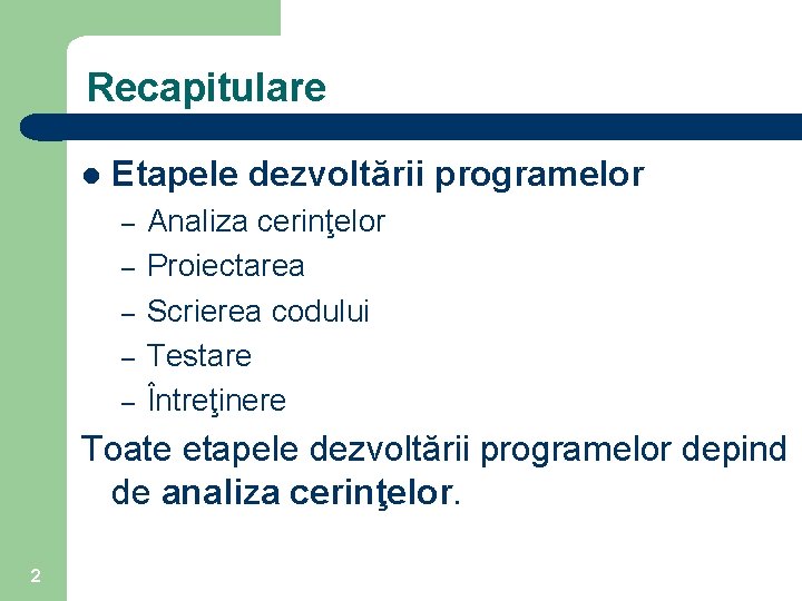 Recapitulare l Etapele dezvoltării programelor – – – Analiza cerinţelor Proiectarea Scrierea codului Testare