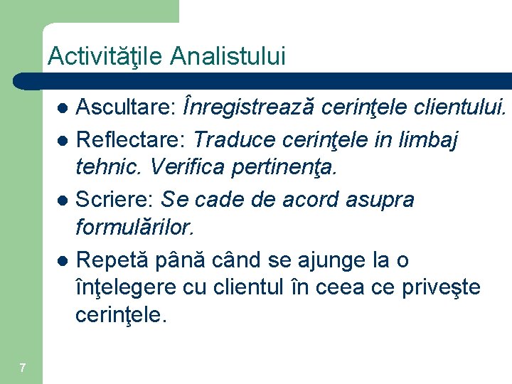 Activităţile Analistului Ascultare: Înregistrează cerinţele clientului. l Reflectare: Traduce cerinţele in limbaj tehnic. Verifica