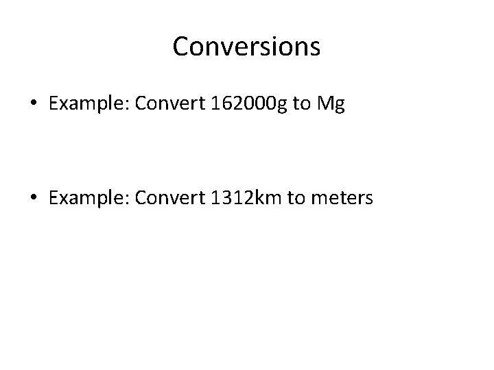 Conversions • Example: Convert 162000 g to Mg • Example: Convert 1312 km to