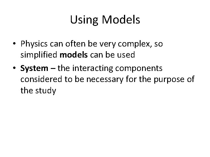 Using Models • Physics can often be very complex, so simplified models can be