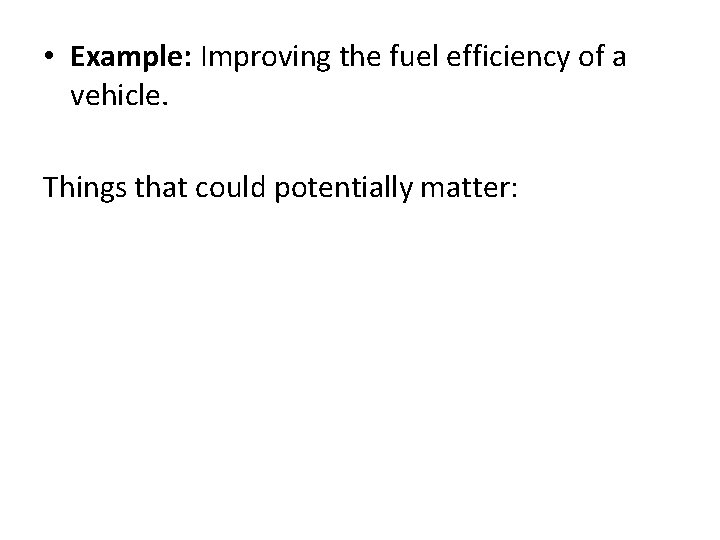  • Example: Improving the fuel efficiency of a vehicle. Things that could potentially