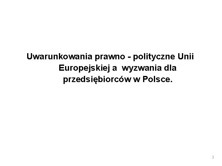 Uwarunkowania prawno - polityczne Unii Europejskiej a wyzwania dla przedsiębiorców w Polsce. 3 