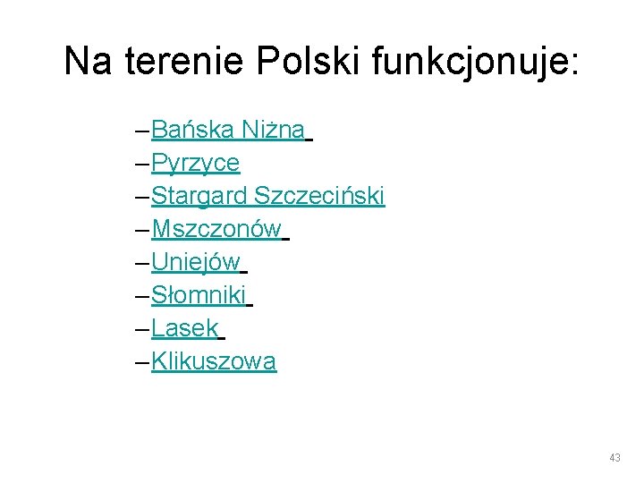 Na terenie Polski funkcjonuje: – Bańska Niżna – Pyrzyce – Stargard Szczeciński – Mszczonów