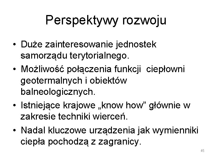 Perspektywy rozwoju • Duże zainteresowanie jednostek samorządu terytorialnego. • Możliwość połączenia funkcji ciepłowni geotermalnych