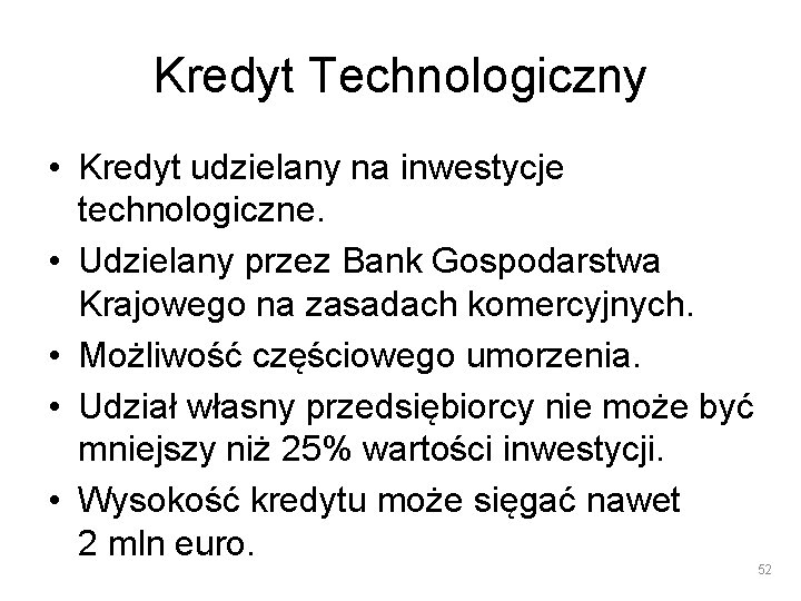 Kredyt Technologiczny • Kredyt udzielany na inwestycje technologiczne. • Udzielany przez Bank Gospodarstwa Krajowego