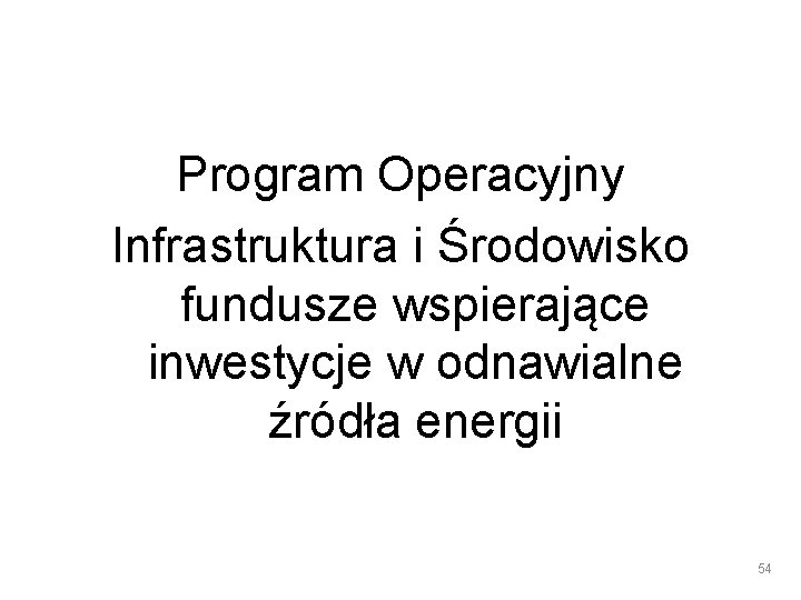 Program Operacyjny Infrastruktura i Środowisko fundusze wspierające inwestycje w odnawialne źródła energii 54 