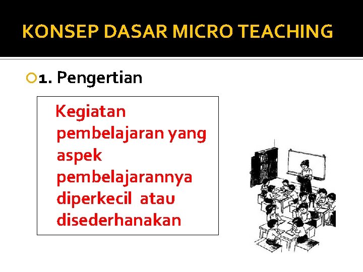 KONSEP DASAR MICRO TEACHING 1. Pengertian Kegiatan pembelajaran yang aspek pembelajarannya diperkecil atau disederhanakan