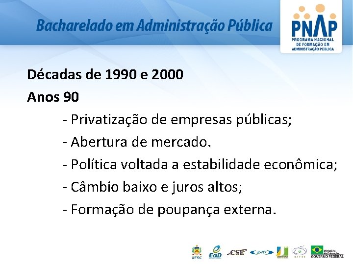 Décadas de 1990 e 2000 Anos 90 - Privatização de empresas públicas; - Abertura
