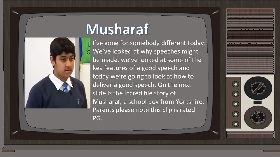 Musharaf I’ve gone for somebody different today. We’ve looked at why speeches might be