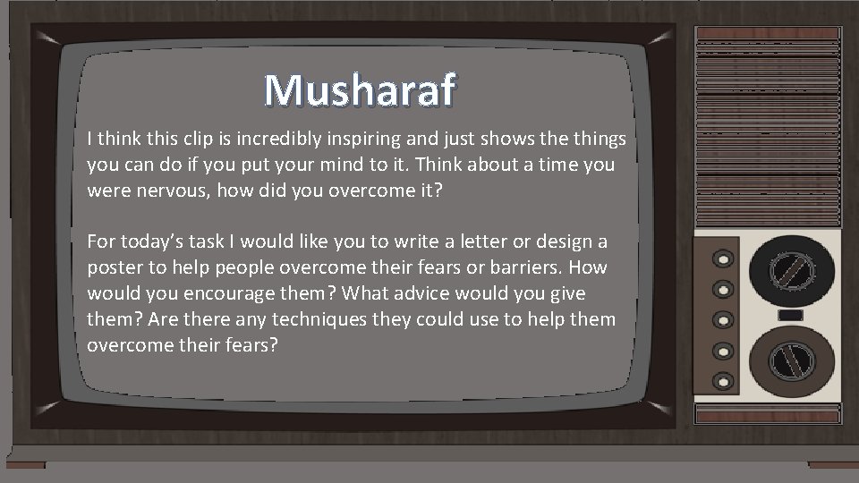 Musharaf I think this clip is incredibly inspiring and just shows the things you