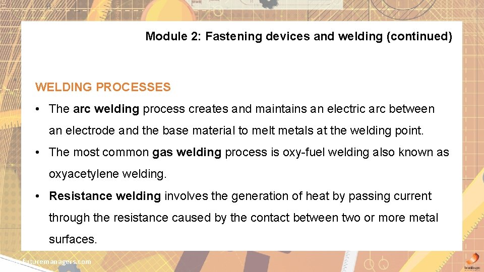 Module 2: Fastening devices and welding (continued) WELDING PROCESSES • The arc welding process
