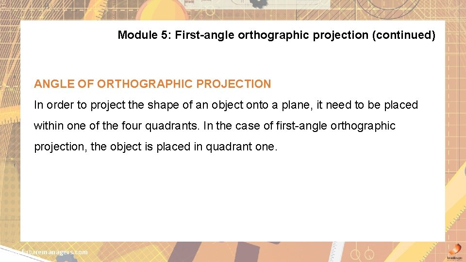Module 5: First-angle orthographic projection (continued) ANGLE OF ORTHOGRAPHIC PROJECTION In order to project