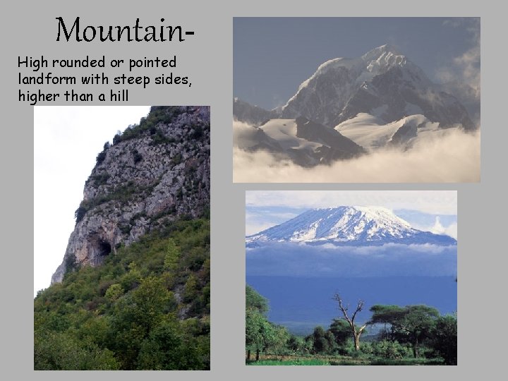 Mountain- High rounded or pointed landform with steep sides, higher than a hill 