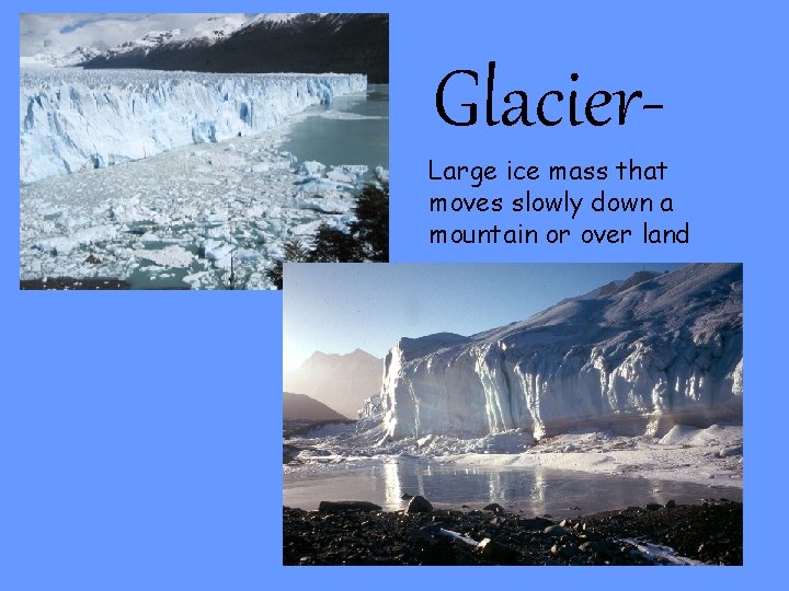 Glacier- Large ice mass that moves slowly down a mountain or over land 