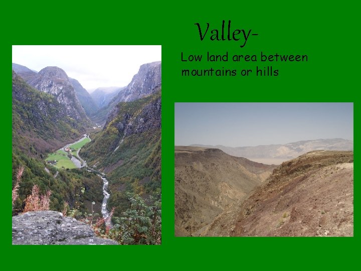 Valley- Low land area between mountains or hills 