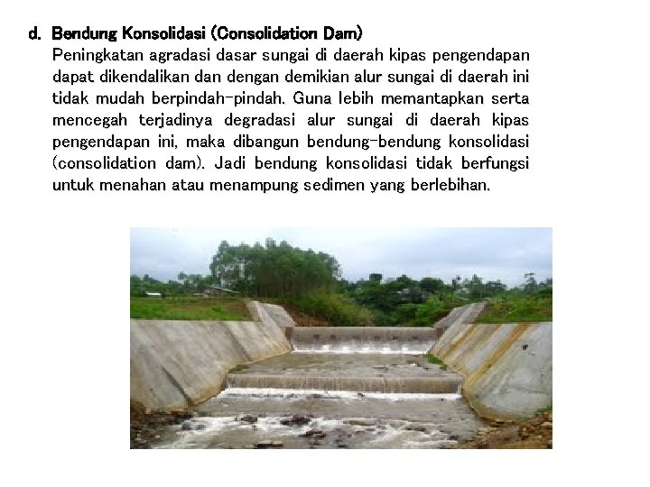 d. Bendung Konsolidasi (Consolidation Dam) Peningkatan agradasi dasar sungai di daerah kipas pengendapan dapat