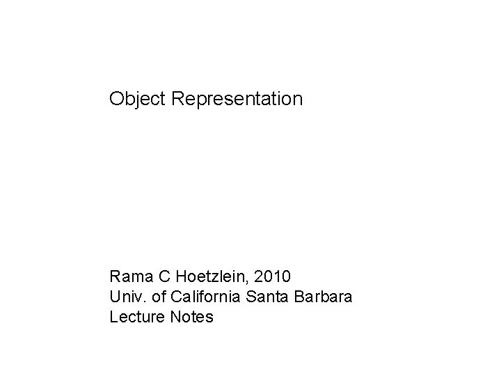 Object Representation Rama C Hoetzlein, 2010 Univ. of California Santa Barbara Lecture Notes 