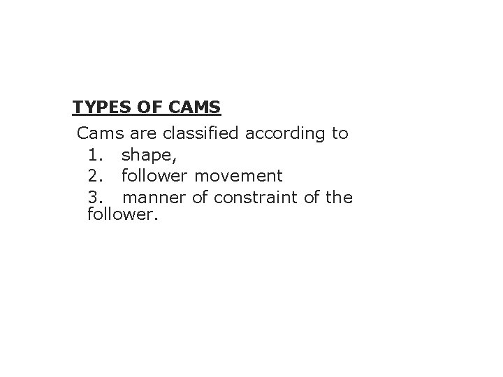 TYPES OF CAMS Cams are classified according to 1. shape, 2. follower movement 3.