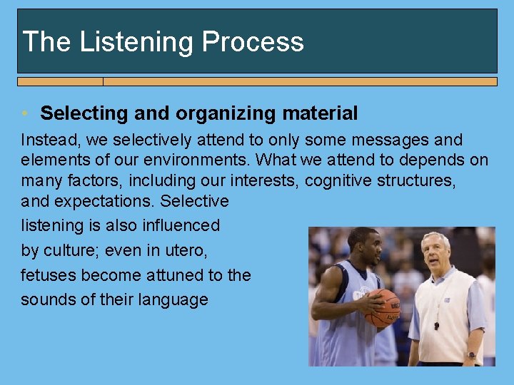 The Listening Process • Selecting and organizing material Instead, we selectively attend to only