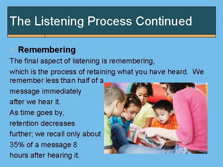 The Listening Process Continued • Remembering The final aspect of listening is remembering, which