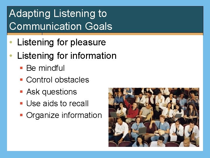 Adapting Listening to Communication Goals • Listening for pleasure • Listening for information §