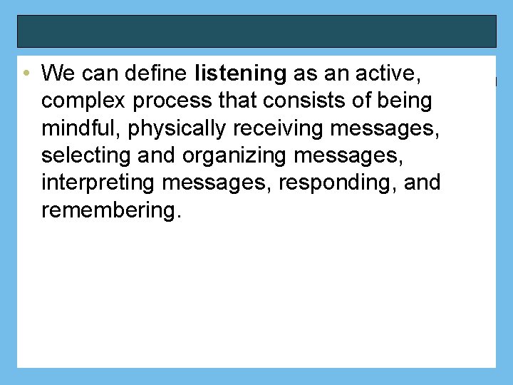  • We can define listening as an active, complex process that consists of