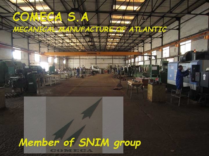 COMECA S. A MECANICAL MANUFACTURE OF ATLANTIC Member of SNIM group www. comeca. mr