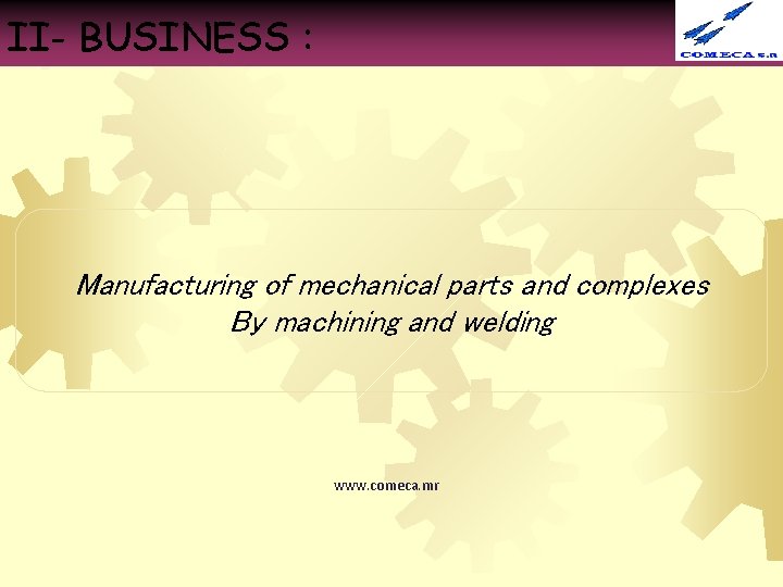 II- BUSINESS : Manufacturing of mechanical parts and complexes By machining and welding www.