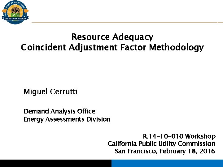 Resource Adequacy Coincident Adjustment Factor Methodology Miguel Cerrutti Demand Analysis Office Energy Assessments Division