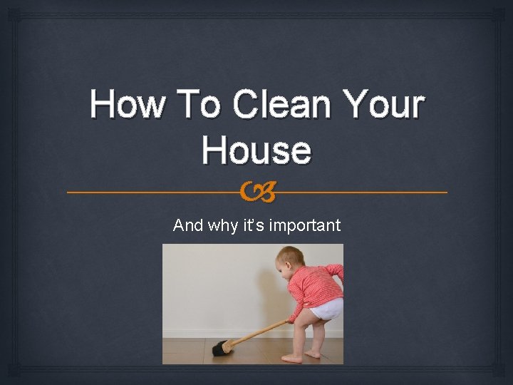 How To Clean Your House And why its
