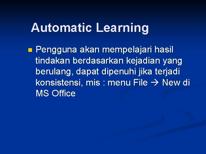 Automatic Learning n Pengguna akan mempelajari hasil tindakan berdasarkan kejadian yang berulang, dapat dipenuhi