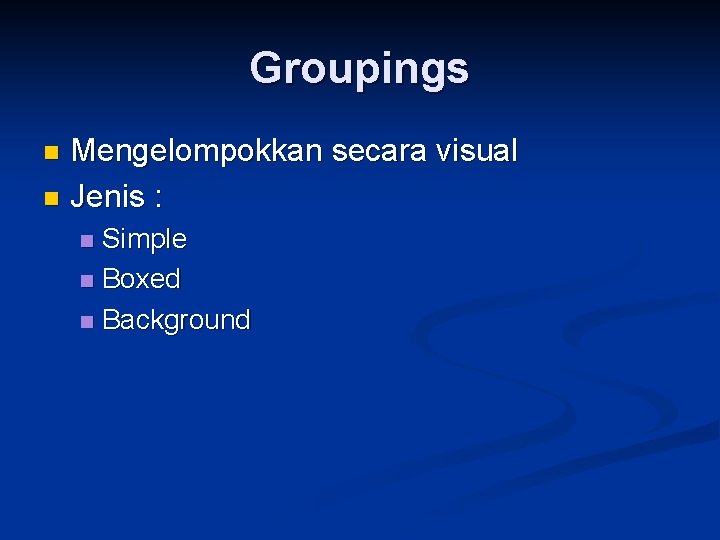 Groupings Mengelompokkan secara visual n Jenis : n Simple n Boxed n Background n
