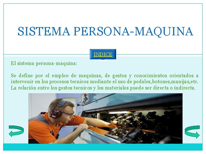 SISTEMA PERSONA-MAQUINA INDICE El sistema persona-maquina: Se define por el empleo de maquinas, de