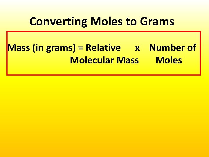 Converting Moles to Grams Mass (in grams) = Relative x Number of Molecular Mass